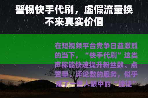 警惕快手代刷，虚假流量换不来真实价值