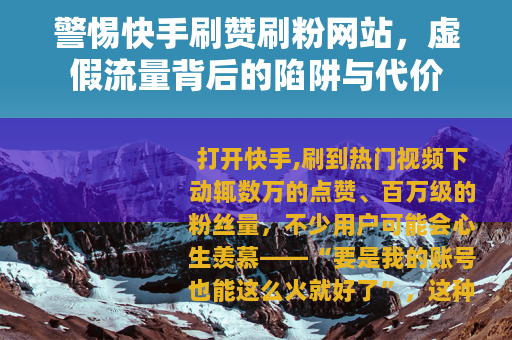 警惕快手刷赞刷粉网站，虚假流量背后的陷阱与代价