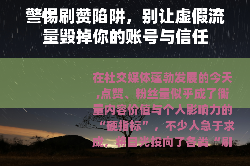 警惕刷赞陷阱，别让虚假流量毁掉你的账号与信任