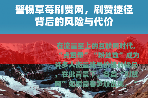 警惕草莓刷赞网，刷赞捷径背后的风险与代价