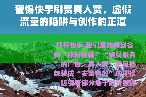 警惕快手刷赞真人赞，虚假流量的陷阱与创作的正道