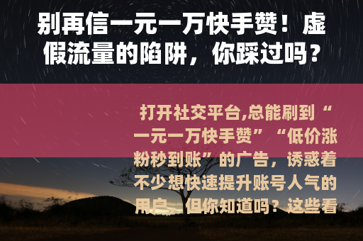 别再信一元一万快手赞！虚假流量的陷阱，你踩过吗？