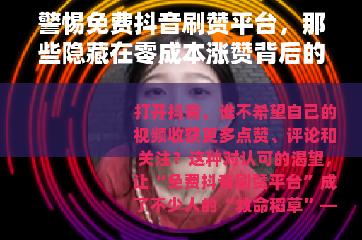 警惕免费抖音刷赞平台，那些隐藏在零成本涨赞背后的陷阱