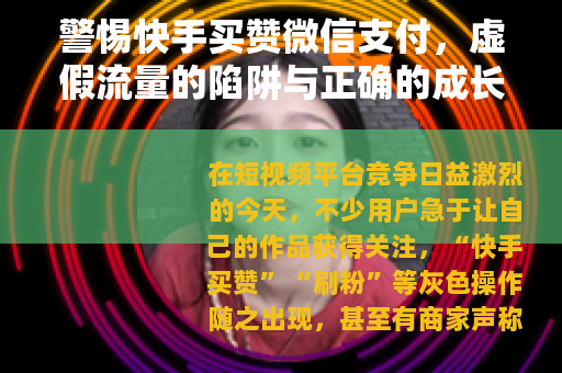 警惕快手买赞微信支付，虚假流量的陷阱与正确的成长之道
