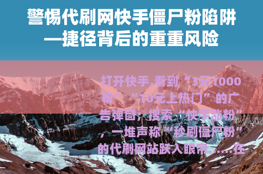 警惕代刷网快手僵尸粉陷阱—捷径背后的重重风险