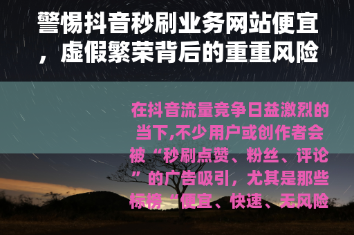 警惕抖音秒刷业务网站便宜，虚假繁荣背后的重重风险