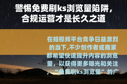 警惕免费刷ks浏览量陷阱，合规运营才是长久之道