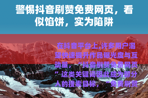 警惕抖音刷赞免费网页，看似馅饼，实为陷阱
