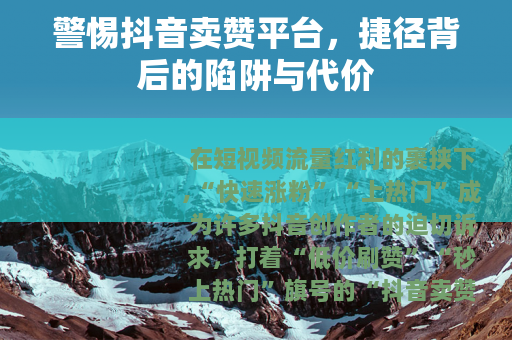 警惕抖音卖赞平台，捷径背后的陷阱与代价