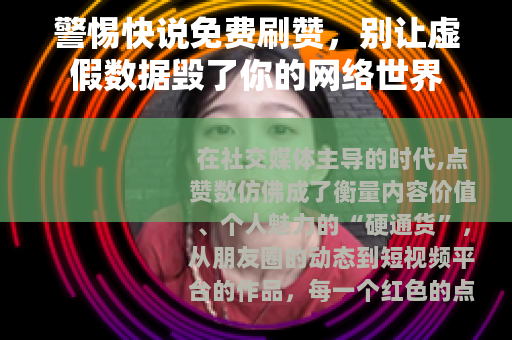 警惕快说免费刷赞，别让虚假数据毁了你的网络世界