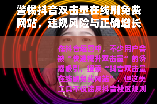 警惕抖音双击量在线刷免费网站，违规风险与正确增长之道