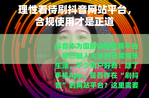 理性看待刷抖音网站平台，合规使用才是正道