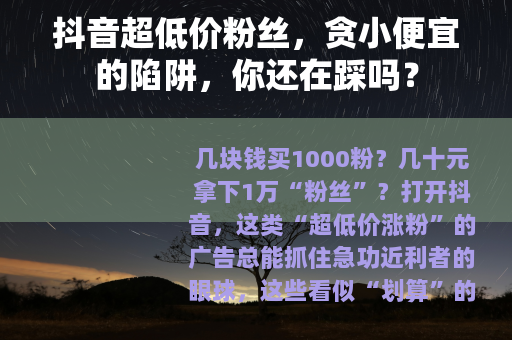 抖音超低价粉丝，贪小便宜的陷阱，你还在踩吗？
