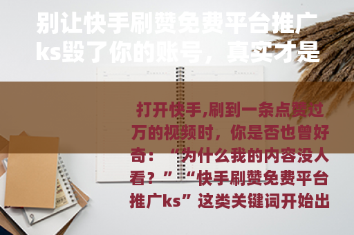 别让快手刷赞免费平台推广ks毁了你的账号，真实才是流量的底色