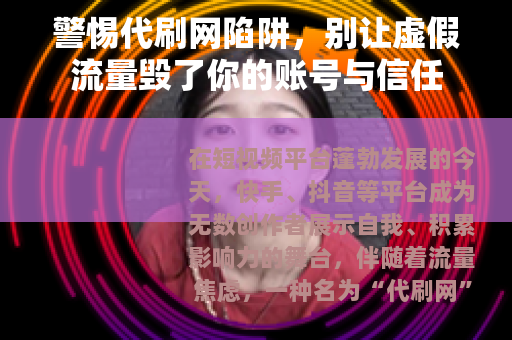 警惕代刷网陷阱，别让虚假流量毁了你的账号与信任