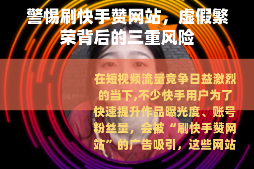 警惕刷快手赞网站，虚假繁荣背后的三重风险