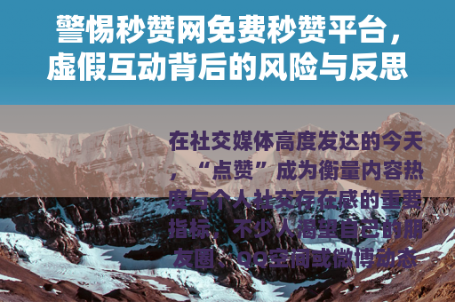 警惕秒赞网免费秒赞平台，虚假互动背后的风险与反思