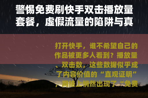 警惕免费刷快手双击播放量套餐，虚假流量的陷阱与真实成长的路径