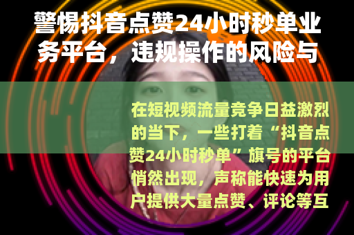 警惕抖音点赞24小时秒单业务平台，违规操作的风险与危害