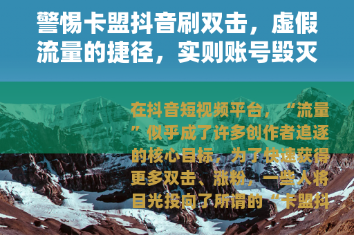 警惕卡盟抖音刷双击，虚假流量的捷径，实则账号毁灭的陷阱