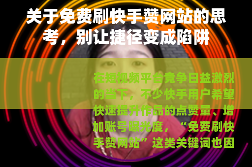 关于免费刷快手赞网站的思考，别让捷径变成陷阱