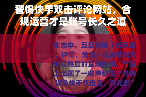 警惕快手双击评论网站，合规运营才是账号长久之道