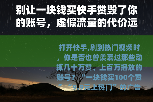 别让一块钱买快手赞毁了你的账号，虚假流量的代价远比你想的大