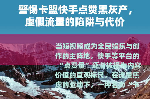 警惕卡盟快手点赞黑灰产，虚假流量的陷阱与代价
