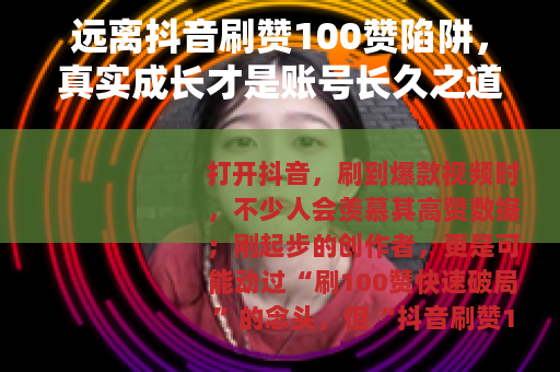 远离抖音刷赞100赞陷阱，真实成长才是账号长久之道