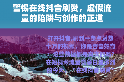 警惕在线抖音刷赞，虚假流量的陷阱与创作的正道