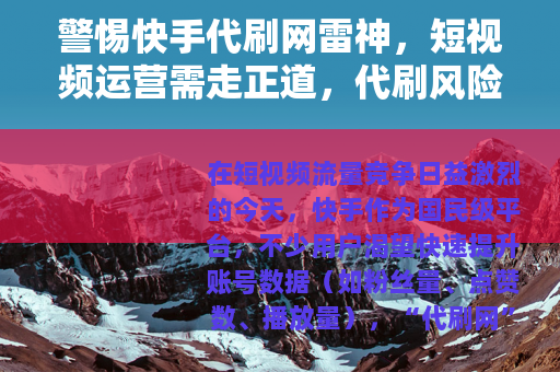 警惕快手代刷网雷神，短视频运营需走正道，代刷风险不可忽视