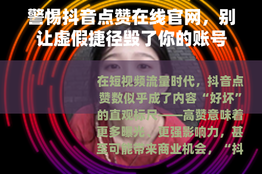 警惕抖音点赞在线官网，别让虚假捷径毁了你的账号