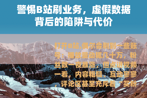 警惕B站刷业务，虚假数据背后的陷阱与代价
