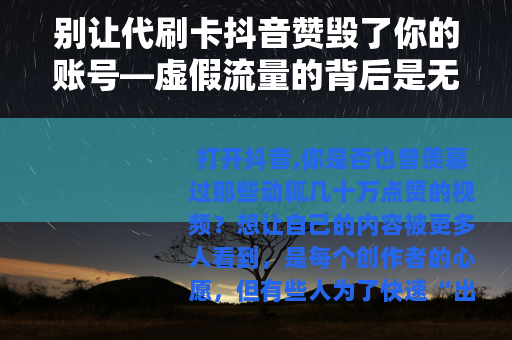 别让代刷卡抖音赞毁了你的账号—虚假流量的背后是无底深渊