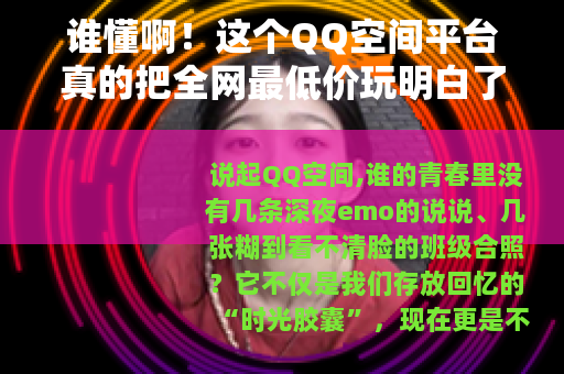 谁懂啊！这个QQ空间平台真的把全网最低价玩明白了