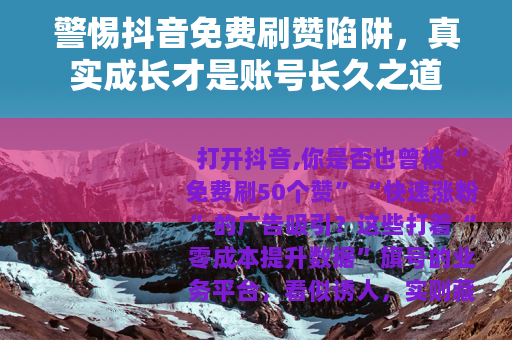 警惕抖音免费刷赞陷阱，真实成长才是账号长久之道