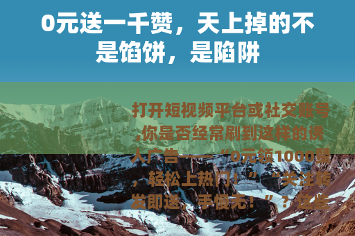 0元送一千赞，天上掉的不是馅饼，是陷阱