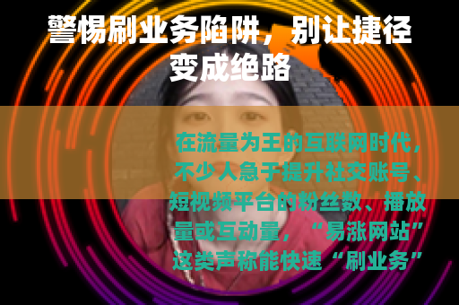 警惕刷业务陷阱，别让捷径变成绝路