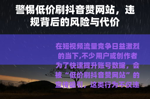警惕低价刷抖音赞网站，违规背后的风险与代价