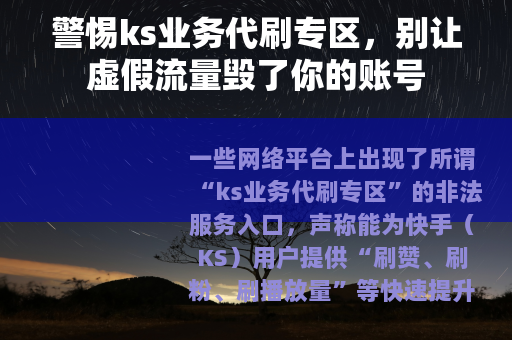 警惕ks业务代刷专区，别让虚假流量毁了你的账号