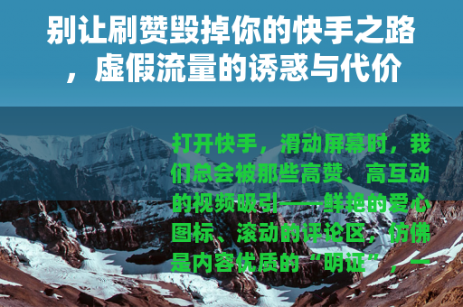 别让刷赞毁掉你的快手之路，虚假流量的诱惑与代价