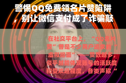 警惕QQ免费领名片赞陷阱，别让微信支付成了诈骗敲门砖