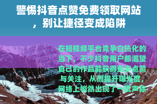 警惕抖音点赞免费领取网站，别让捷径变成陷阱