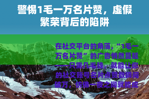 警惕1毛一万名片赞，虚假繁荣背后的陷阱