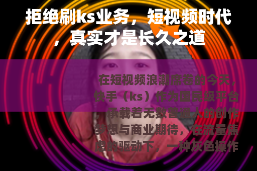 拒绝刷ks业务，短视频时代，真实才是长久之道