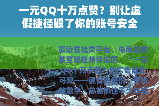 一元QQ十万点赞？别让虚假捷径毁了你的账号安全