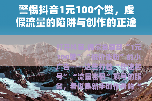 警惕抖音1元100个赞，虚假流量的陷阱与创作的正途