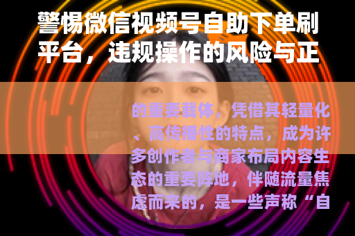 警惕微信视频号自助下单刷平台，违规操作的风险与正确成长路径