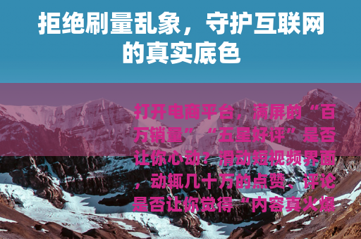 拒绝刷量乱象，守护互联网的真实底色