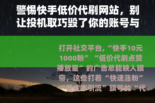 警惕快手低价代刷网站，别让投机取巧毁了你的账号与权益